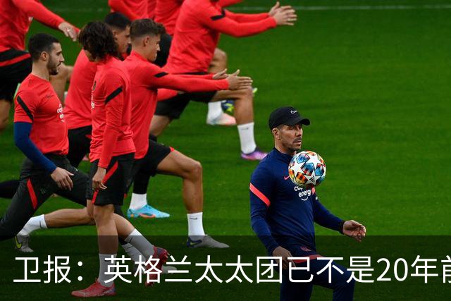 卫报：英格兰太太团已不是20年前那般，如今大部分有事业也很低调